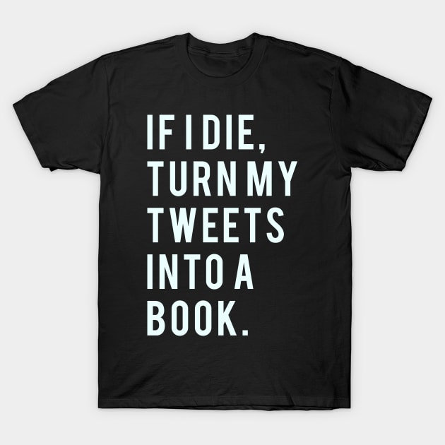 If I Die, Turn My Tweets into a Book. T-Shirt by PGP